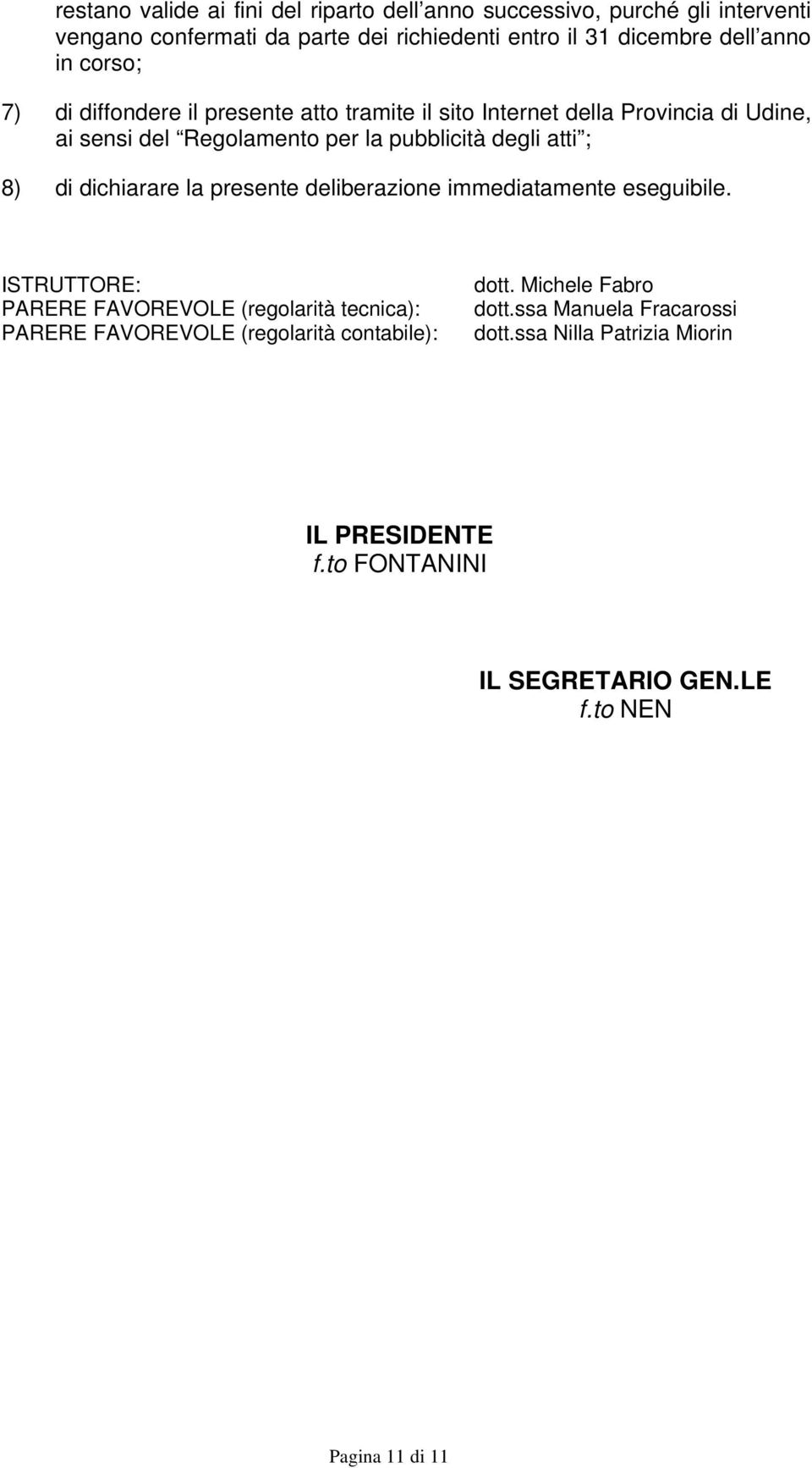 di dichiarare la presente deliberazione immediatamente eseguibile.