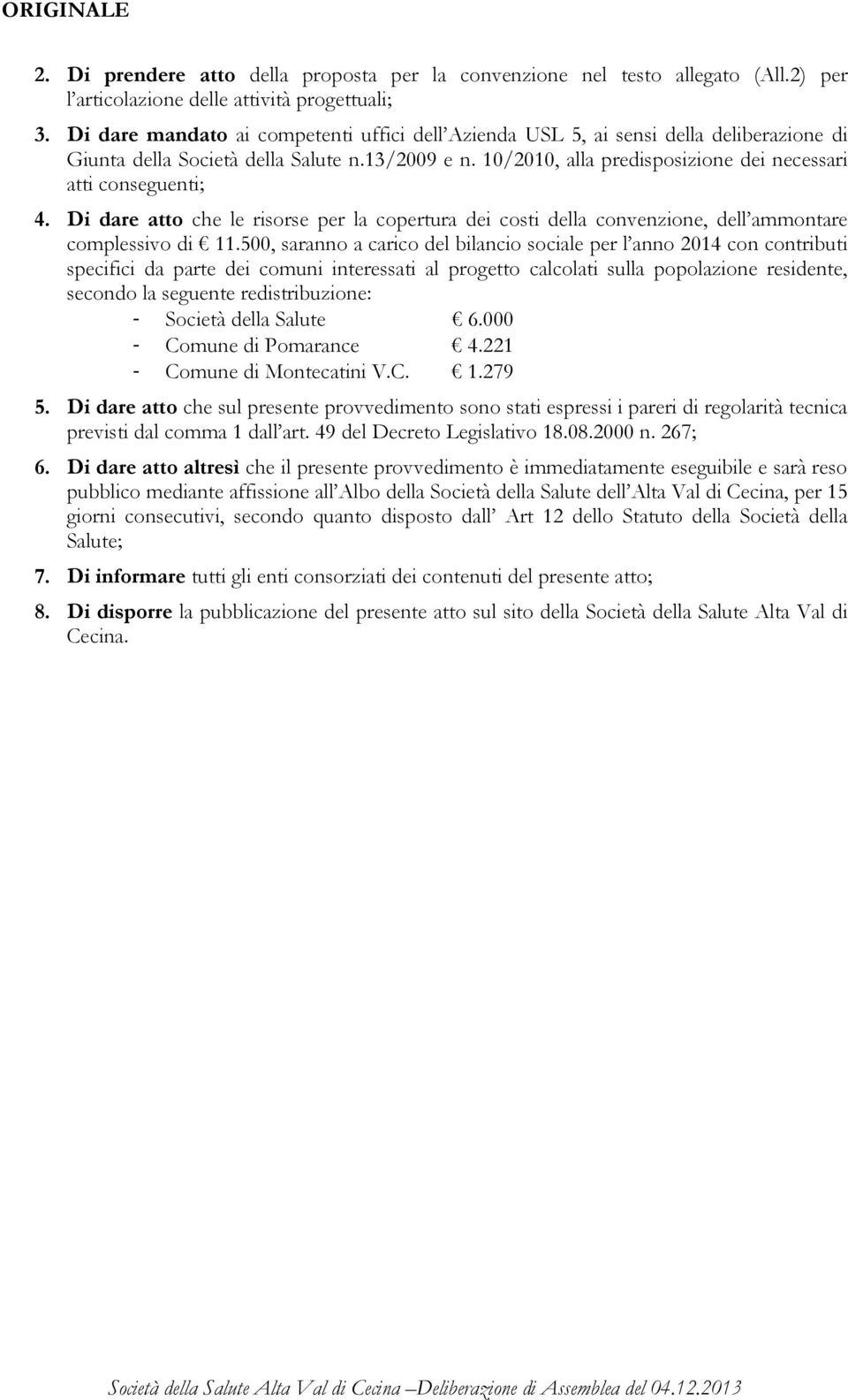 10/2010, alla predisposizione dei necessari atti conseguenti; 4. Di dare atto che le risorse per la copertura dei costi della convenzione, dell ammontare complessivo di 11.