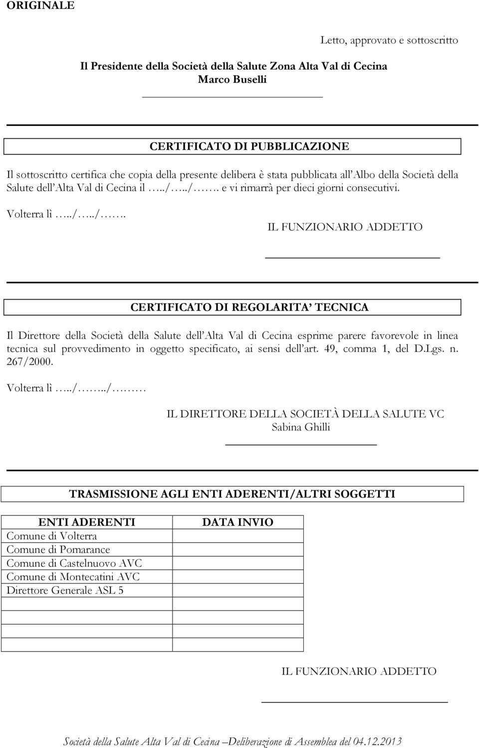 ./. e vi rimarrà per dieci giorni consecutivi. Volterra lì../../. IL FUNZIONARIO ADDETTO CERTIFICATO DI REGOLARITA TECNICA Il Direttore della Società della Salute dell Alta Val di Cecina esprime