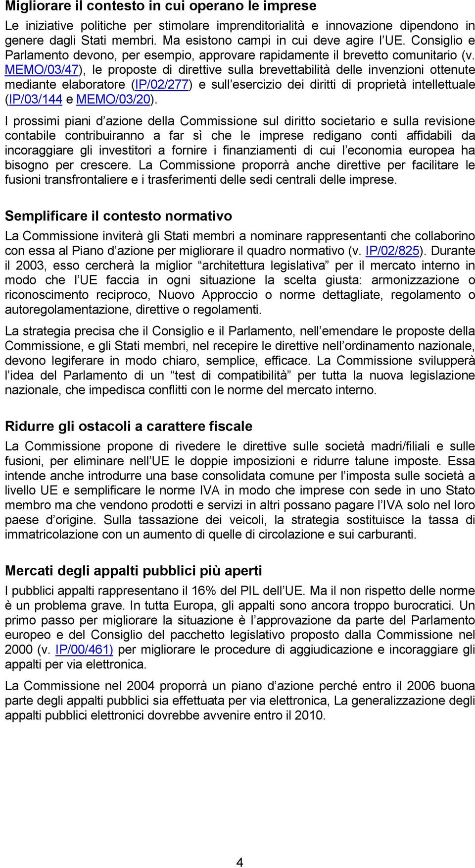 MEMO/03/47), le proposte di direttive sulla brevettabilità delle invenzioni ottenute mediante elaboratore (IP/02/277) e sull esercizio dei diritti di proprietà intellettuale (IP/03/144 e MEMO/03/20).