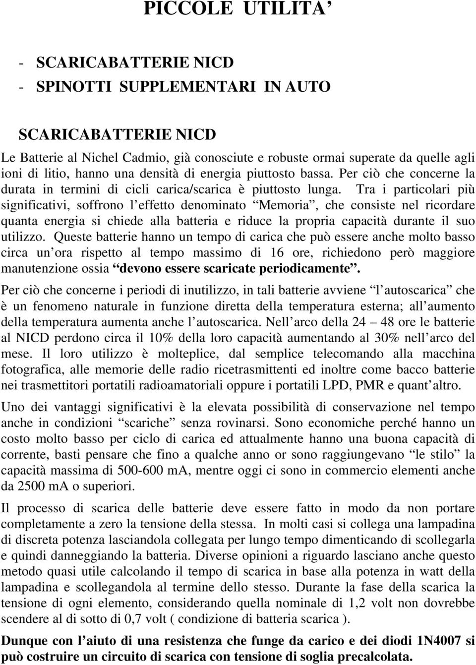 Tra i particolari più significativi, soffrono l effetto denominato Memoria, che consiste nel ricordare quanta energia si chiede alla batteria e riduce la propria capacità durante il suo utilizzo.