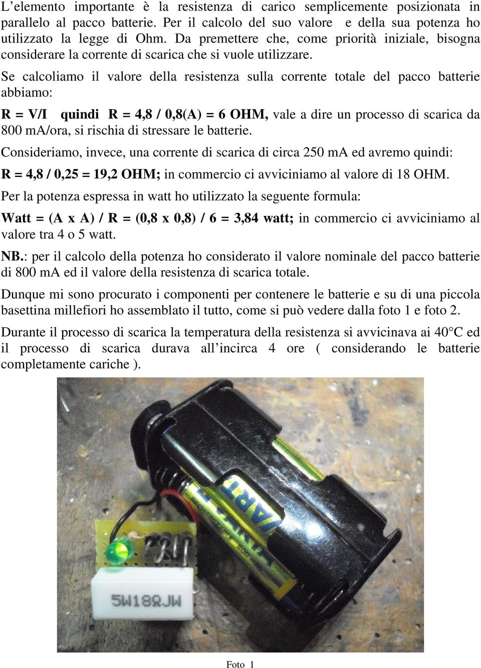 Se calcoliamo il valore della resistenza sulla corrente totale del pacco batterie abbiamo: R = V/I quindi R = 4,8 / 0,8(A) = 6 OHM, vale a dire un processo di scarica da 800 ma/ora, si rischia di