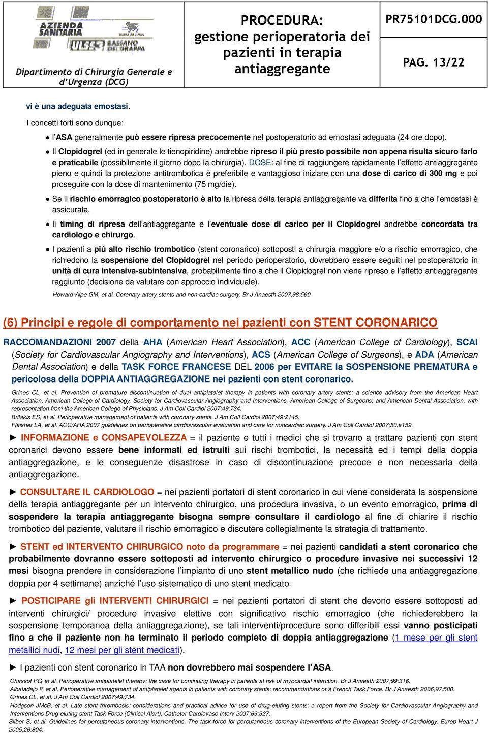 DOSE: al fine di raggiungere rapidamente l effetto antiaggregante pieno e quindi la protezione antitrombotica è preferibile e vantaggioso iniziare con una dose di carico di 300 mg e poi proseguire