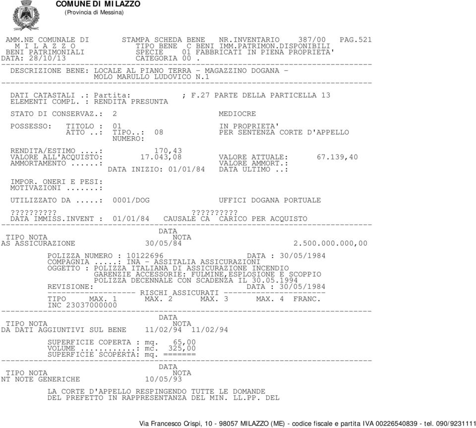 139,40 INIZIO: 01/01/84 ULTIMO..: UTILIZZATO DA...: 0001/DOG UFFICI DOGANA PORTUALE IMMISS.INVENT : 01/01/84 CAUSALE CA CARICO PER ACQUISTO AS ASSICURAZIONE 30/05/84 2.500.000.000,00 POLIZZA NUMERO : 10122696 : 30/05/1984 COMPAGNIA.