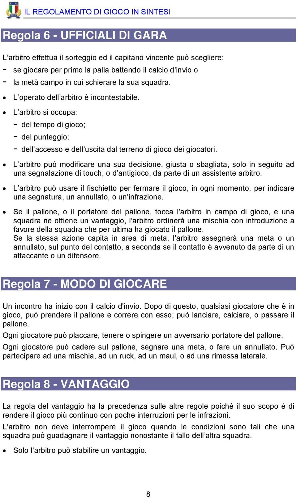 L arbitro può modificare una sua decisione, giusta o sbagliata, solo in seguito ad una segnalazione di touch, o d antigioco, da parte di un assistente arbitro.