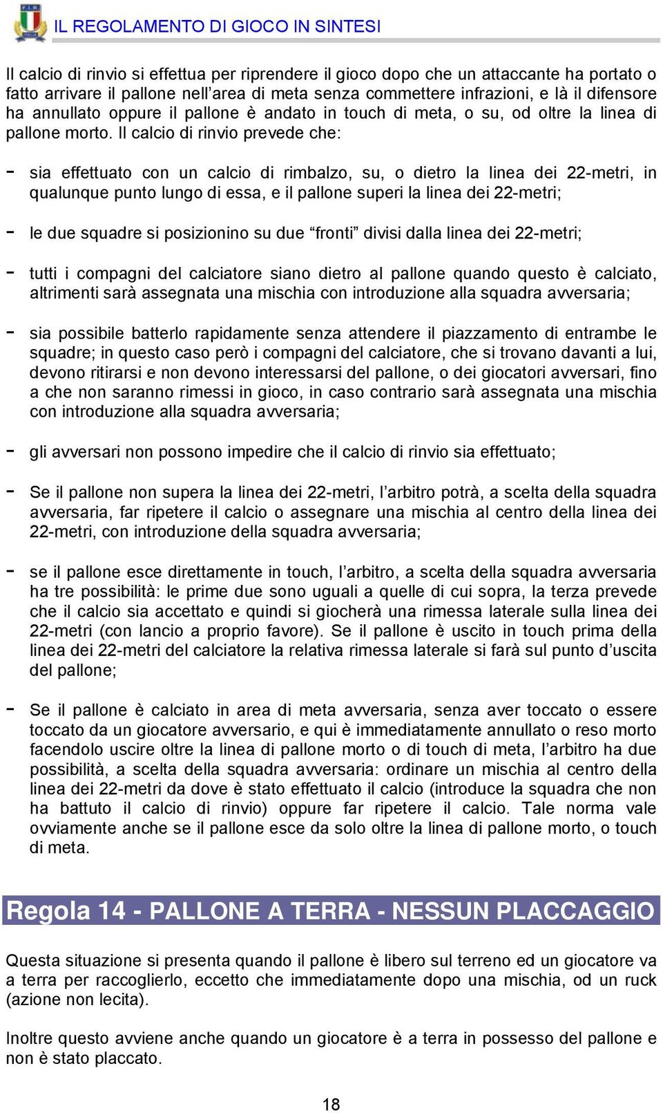 Il calcio di rinvio prevede che: - sia effettuato con un calcio di rimbalzo, su, o dietro la linea dei 22-metri, in qualunque punto lungo di essa, e il pallone superi la linea dei 22-metri; - le due