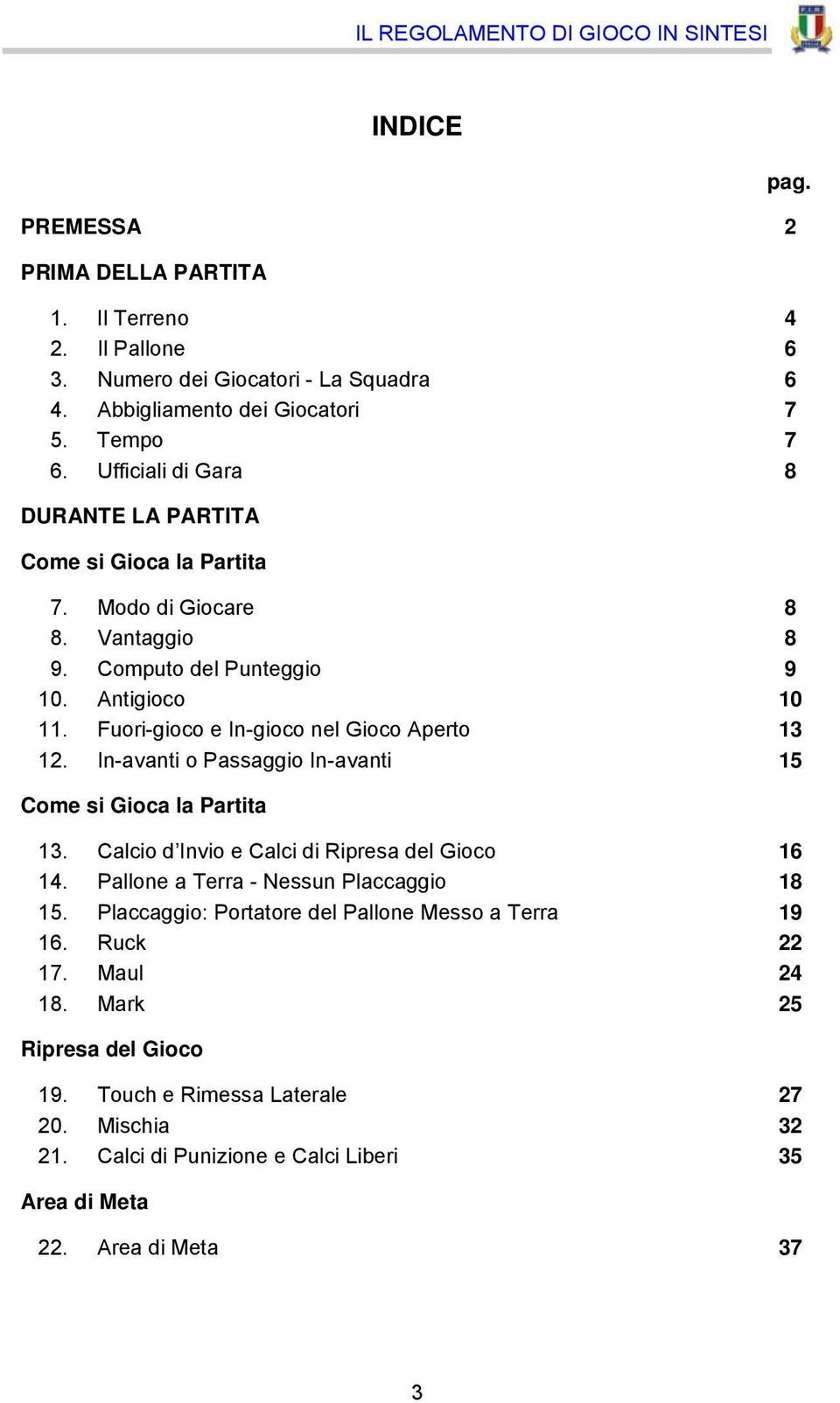 Fuori-gioco e In-gioco nel Gioco Aperto 13 12. In-avanti o Passaggio In-avanti 15 Come si Gioca la Partita 13. Calcio d Invio e Calci di Ripresa del Gioco 16 14.