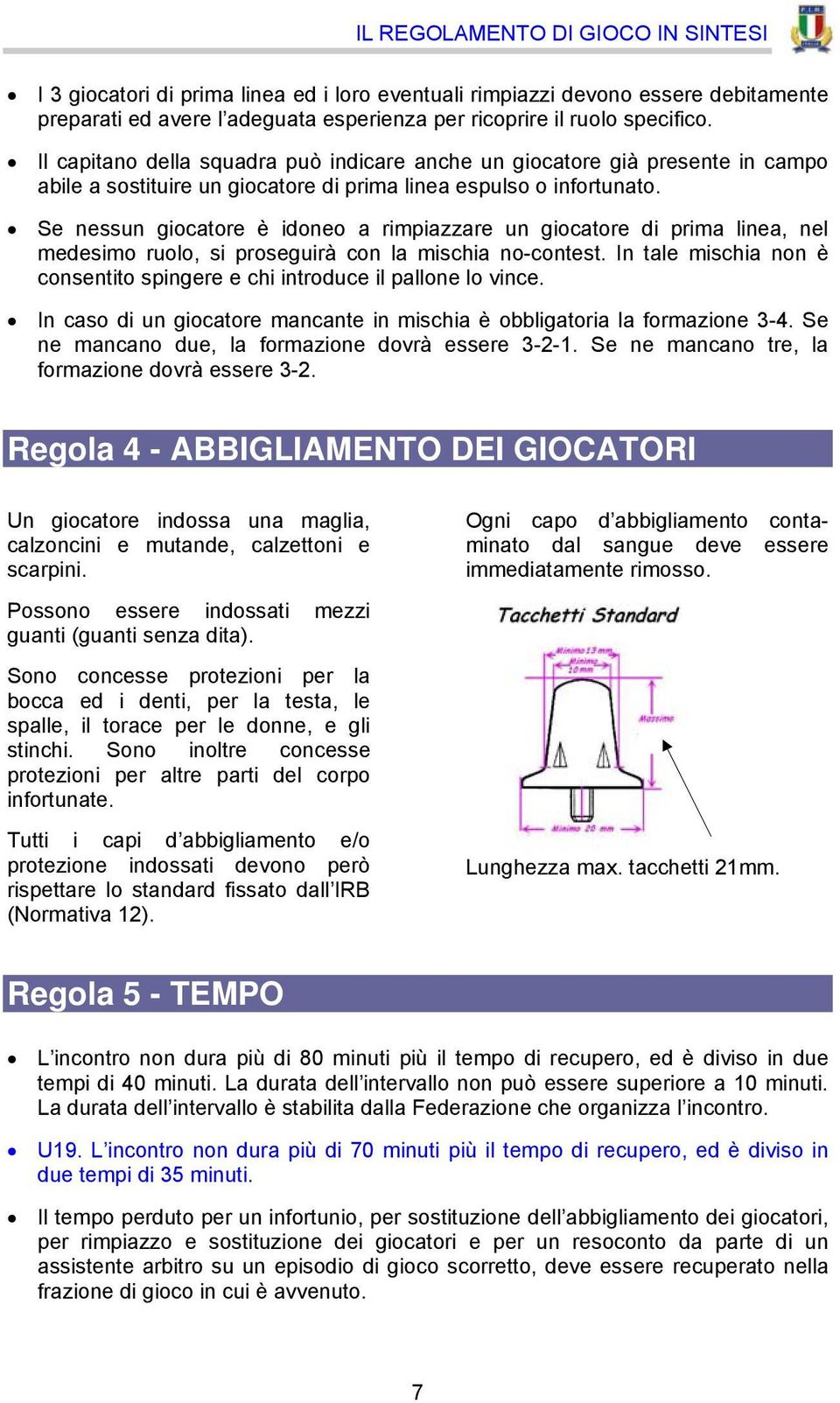 Se nessun giocatore è idoneo a rimpiazzare un giocatore di prima linea, nel medesimo ruolo, si proseguirà con la mischia no-contest.