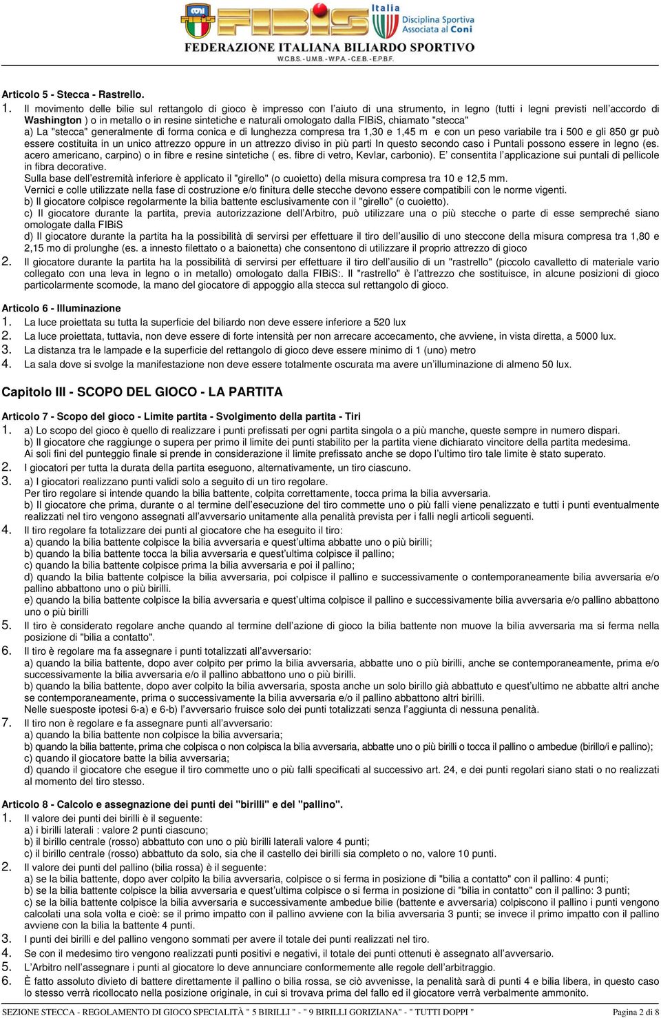 omologato dalla FIBiS, chiamato "stecca" a) La "stecca" generalmente di forma conica e di lunghezza compresa tra 1,30 e 1,45 m e con un peso variabile tra i 500 e gli 850 gr può essere costituita in