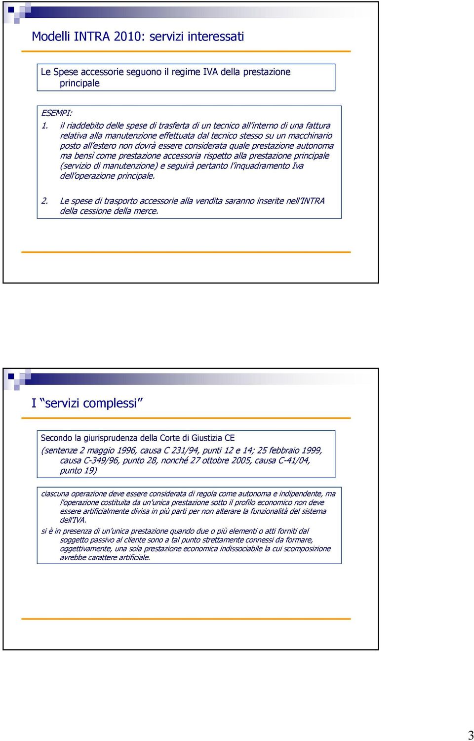 considerata quale prestazione autonoma ma bensì come prestazione accessoria rispetto alla prestazione principale (servizio di manutenzione) e seguirà pertanto l inquadramento Iva dell operazione