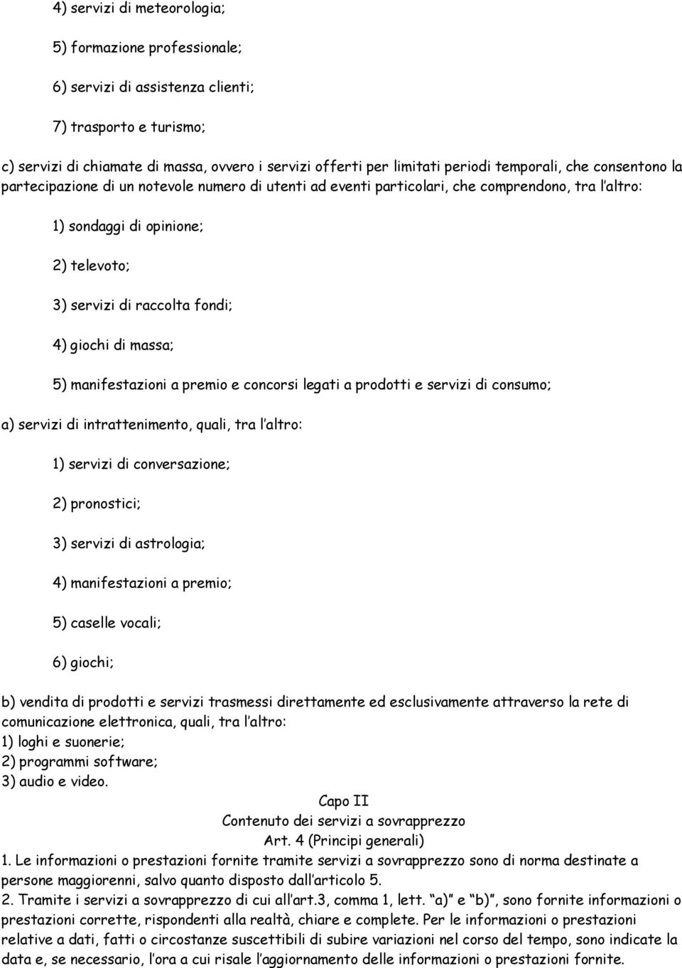 giochi di massa; 5) manifestazioni a premio e concorsi legati a prodotti e servizi di consumo; a) servizi di intrattenimento, quali, tra l altro: 1) servizi di conversazione; 2) pronostici; 3)