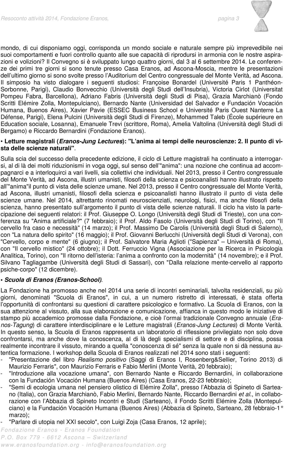 Le conferenze dei primi tre giorni si sono tenute presso Casa Eranos, ad Ascona-Moscia, mentre le presentazioni dell ultimo giorno si sono svolte presso l Auditorium del Centro congressuale del Monte