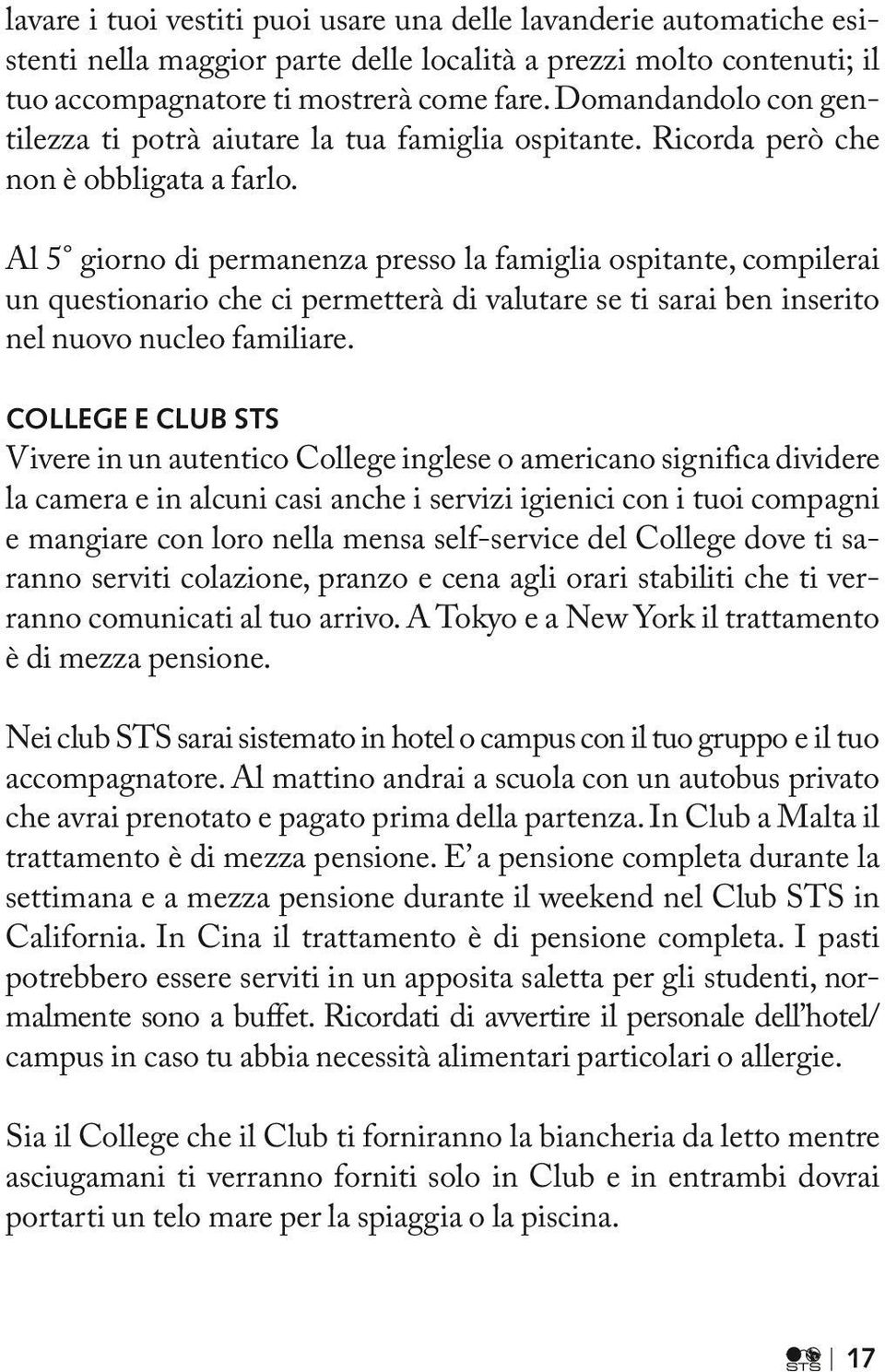 Al 5 giorno di permanenza presso la famiglia ospitante, compilerai un questionario che ci permetterà di valutare se ti sarai ben inserito nel nuovo nucleo familiare.