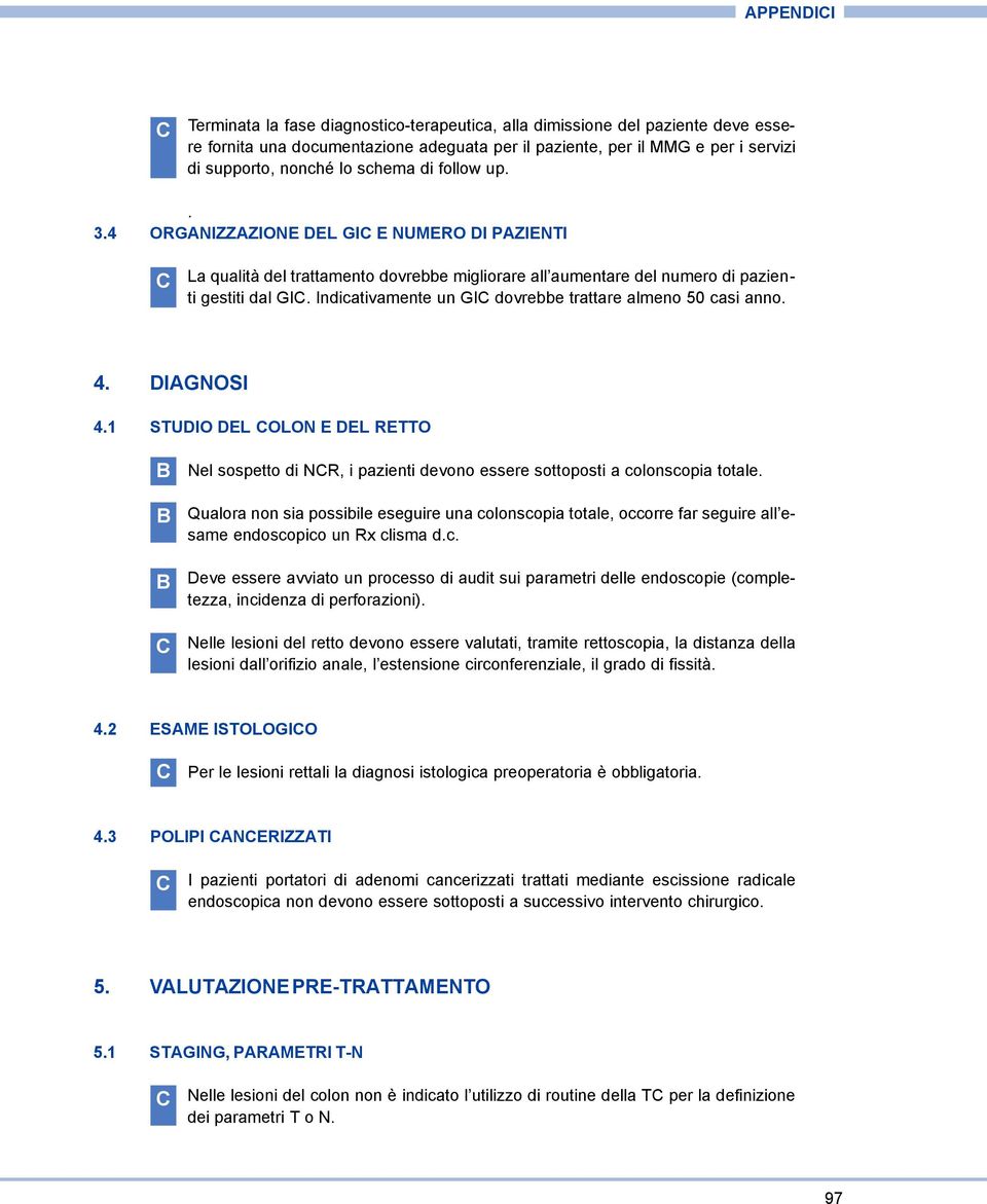 Indicativamente un GI dovrebbe trattare almeno 50 casi anno. 4. DIGNOSI 4.1 STUDIO DEL OLON E DEL RETTO Nel sospetto di NR, i pazienti devono essere sottoposti a colonscopia totale.
