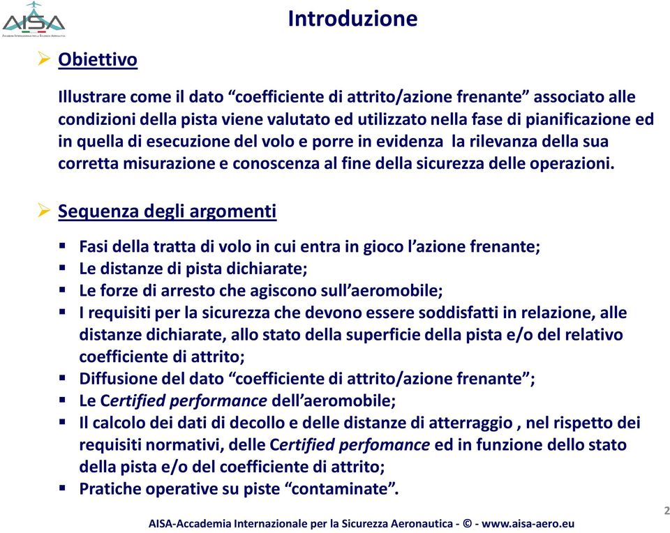 Sequenza degli argomenti Fasi della tratta di volo in cui entra in gioco l azione frenante; Le distanze di pista dichiarate; Le forze di arresto che agiscono sull aeromobile; I requisiti per la