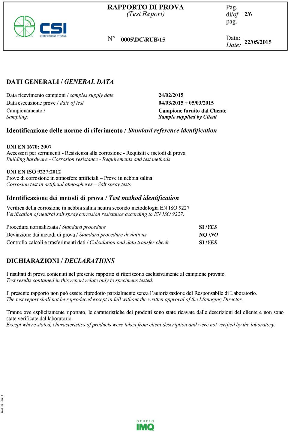 metodi di prova Building hardware - Corrosion resistance - Requirements and test methods UNI EN ISO 9227:2012 Prove di corrosione in atmosfere artificiali Prove in nebbia salina Corrosion test in