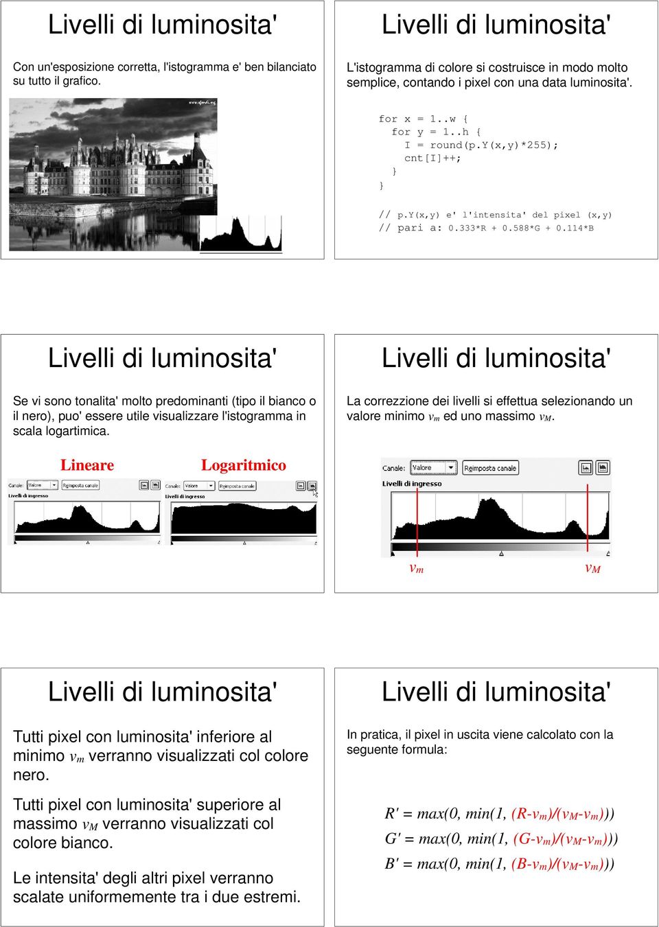 114*B Se vi sono tonalita' molto predominanti (tipo il bianco o il nero), puo' essere utile visualizzare l'istogramma in scala logartimica.