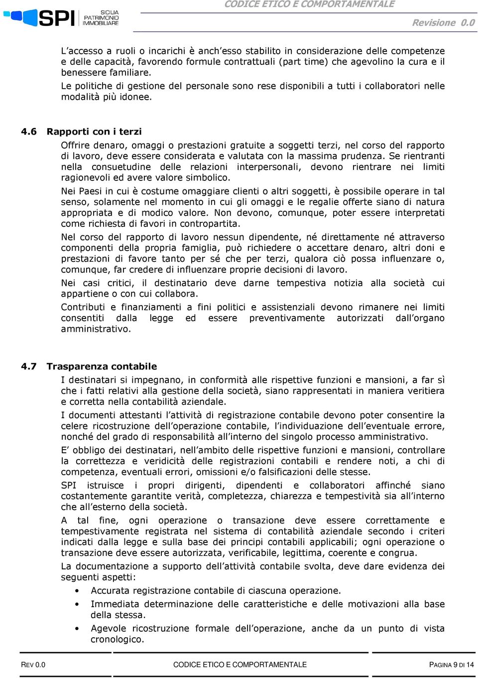 6 Rapporti con i terzi Offrire denaro, omaggi o prestazioni gratuite a soggetti terzi, nel corso del rapporto di lavoro, deve essere considerata e valutata con la massima prudenza.