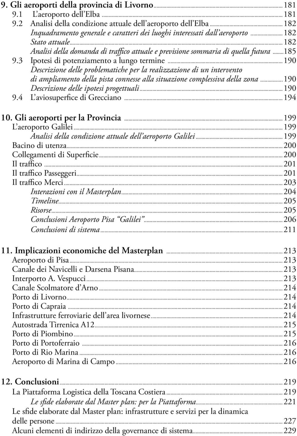 3 Ipotesi di potenziamento a lungo termine...190 Descrizione delle problematiche per la realizzazione di un intervento di ampliamento della pista connesse alla situazione complessiva della zona.