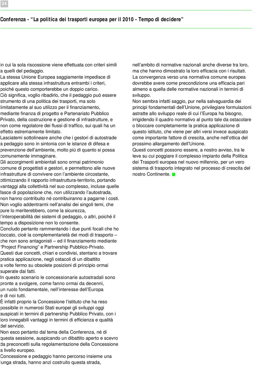 Ciò significa, voglio ribadirlo, che il pedaggio può essere strumento di una politica dei trasporti, ma solo limitatamente al suo utilizzo per il finanziamento, mediante finanza di progetto e