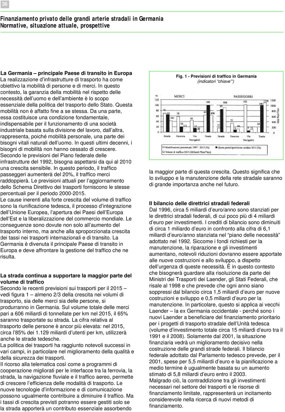 In questo contesto, la garanzia della mobilità nel rispetto delle necessità dell uomo e dell ambiente è lo scopo essenziale della politica del trasporto dello Stato.