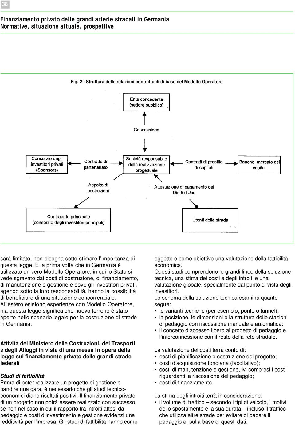 È la prima volta che in Germania è utilizzato un vero Modello Operatore, in cui lo Stato si vede sgravato dai costi di costruzione, di finanziamento, di manutenzione e gestione e dove gli investitori