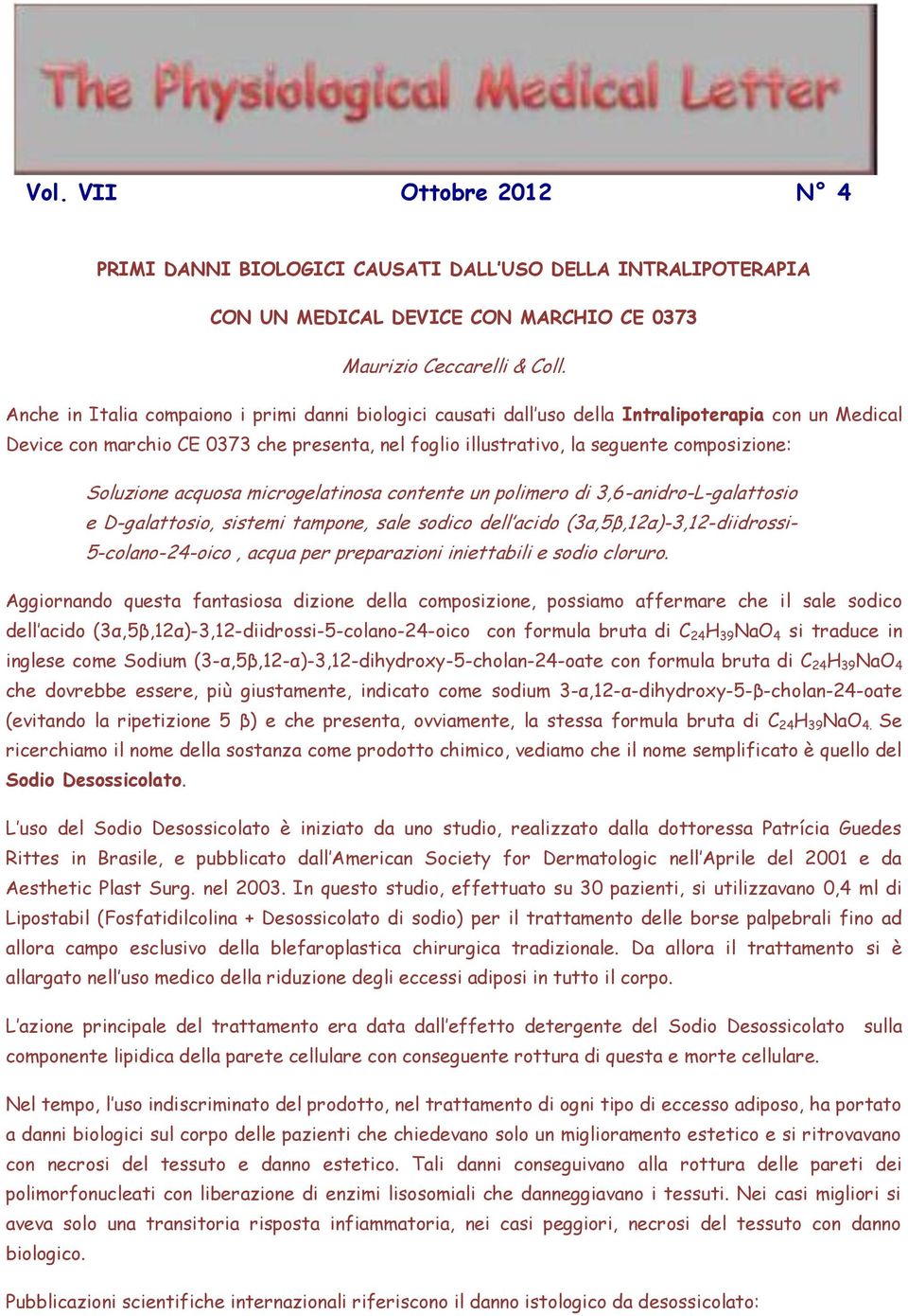 Soluzione acquosa microgelatinosa contente un polimero di 3,6-anidro-L-galattosio e D-galattosio, sistemi tampone, sale sodico dell acido (3α,5β,12α)-3,12-diidrossi- 5-colano-24-oico, acqua per