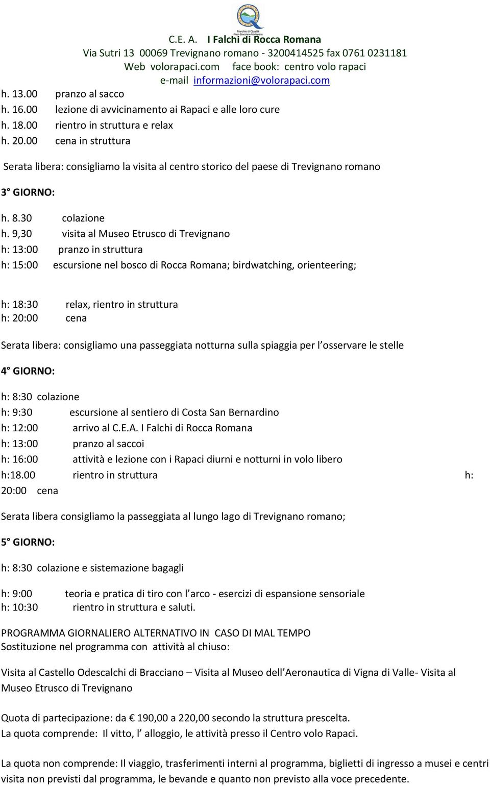 9,30 visita al Museo Etrusco di Trevignano h: 13:00 pranzo in struttura h: 15:00 escursione nel bosco di Rocca Romana; birdwatching, orienteering; h: 18:30 relax, rientro in struttura h: 20:00 cena