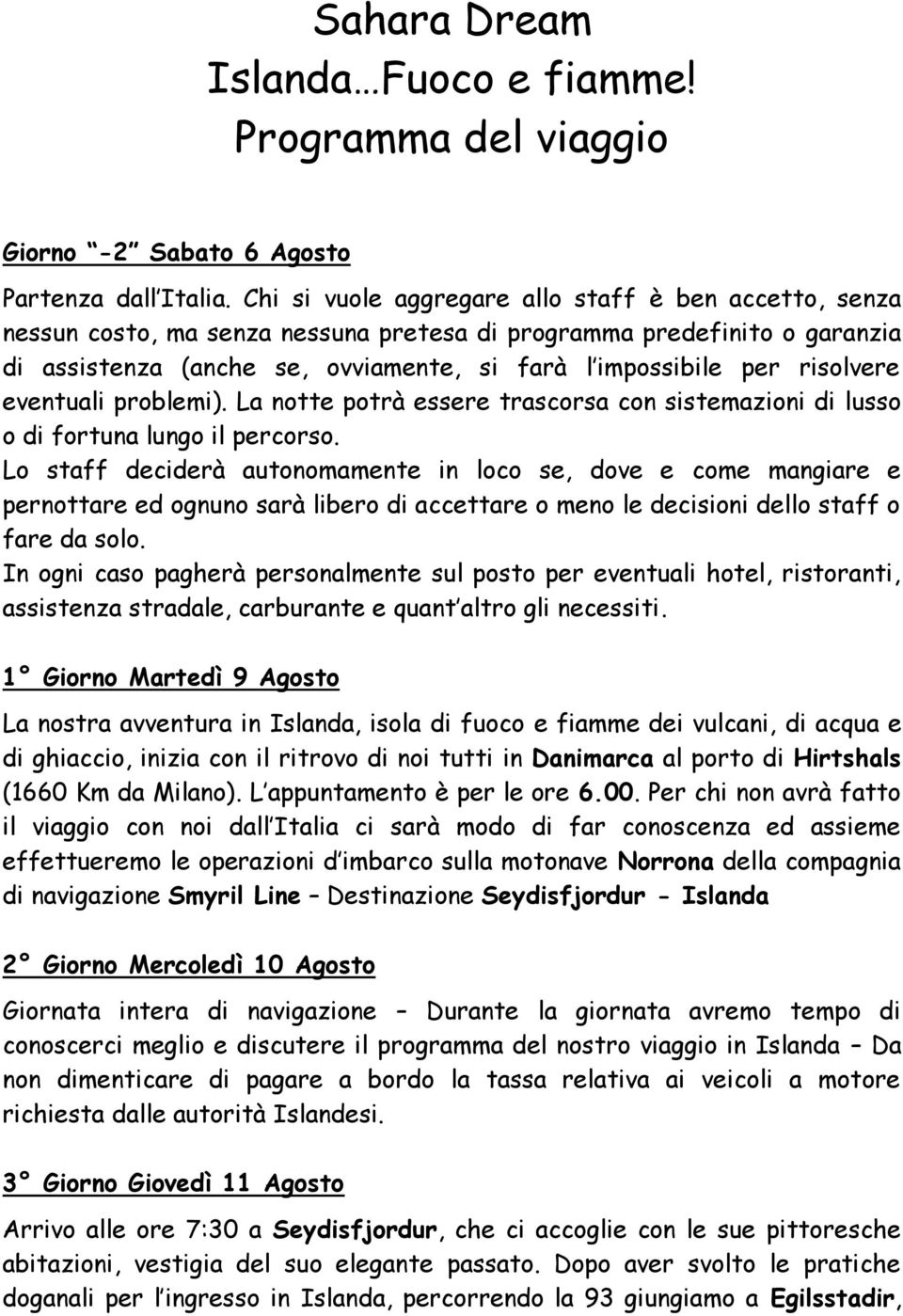 risolvere eventuali problemi). La notte potrà essere trascorsa con sistemazioni di lusso o di fortuna lungo il percorso.