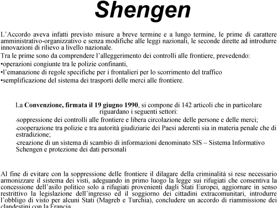 Tra le prime sono da comprendere l alleggerimento dei controlli alle frontiere, prevedendo: operazioni congiunte tra le polizie confinanti, l emanazione di regole specifiche per i frontalieri per lo