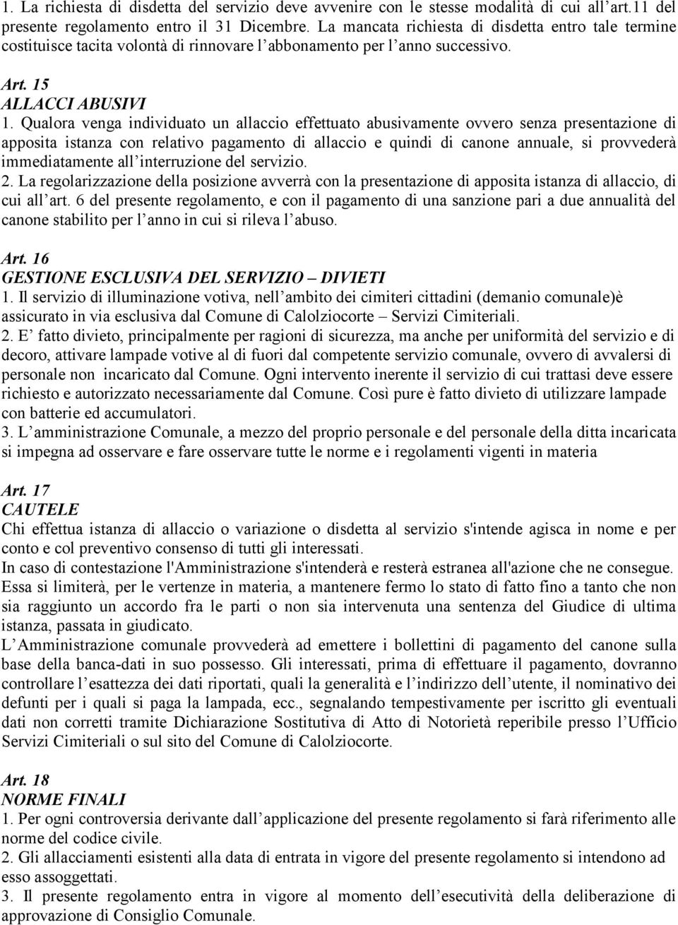 Qualora venga individuato un allaccio effettuato abusivamente ovvero senza presentazione di apposita istanza con relativo pagamento di allaccio e quindi di canone annuale, si provvederà