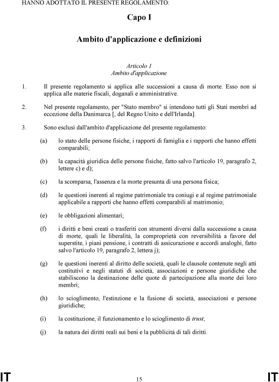 Nel presente regolamento, per "Stato membro" si intendono tutti gli Stati membri ad eccezione della Danimarca [, del Regno Unito e dell'irlanda]. 3.