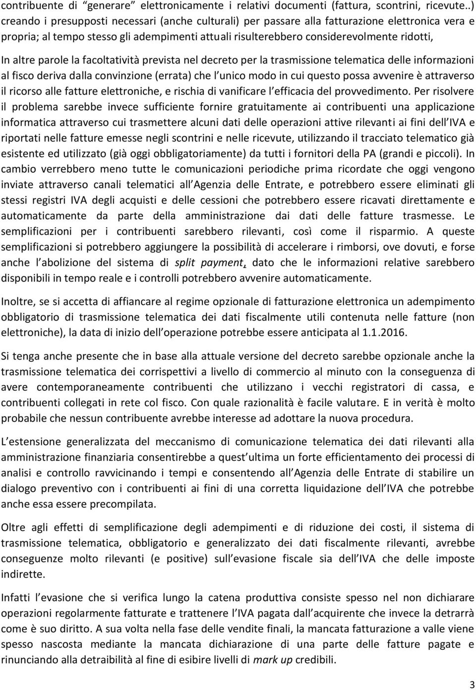 altre parole la facoltatività prevista nel decreto per la trasmissione telematica delle informazioni al fisco deriva dalla convinzione (errata) che l unico modo in cui questo possa avvenire è