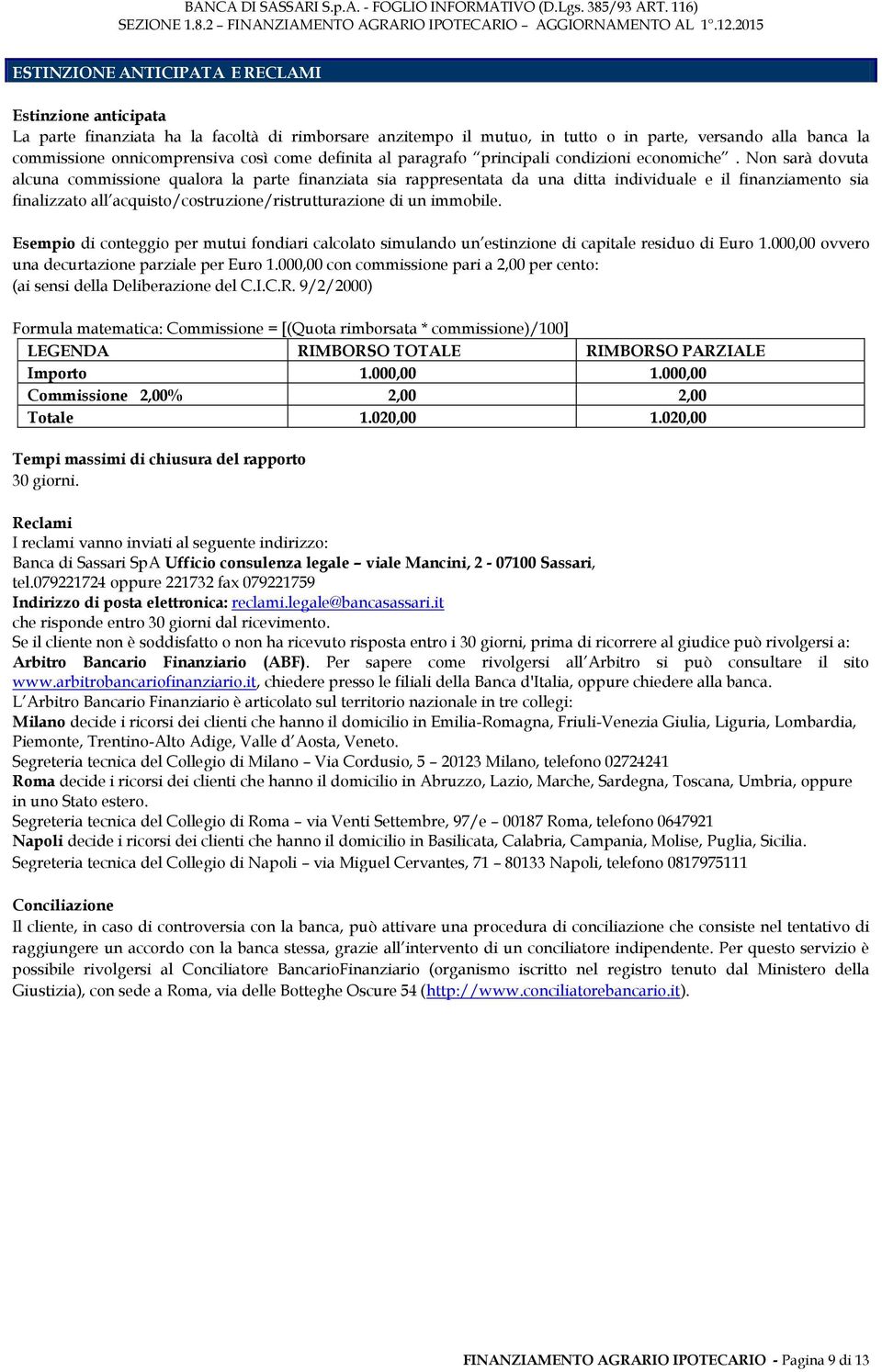 Non sarà dovuta alcuna commissione qualora la parte finanziata sia rappresentata da una ditta individuale e il finanziamento sia finalizzato all acquisto/costruzione/ristrutturazione di un immobile.