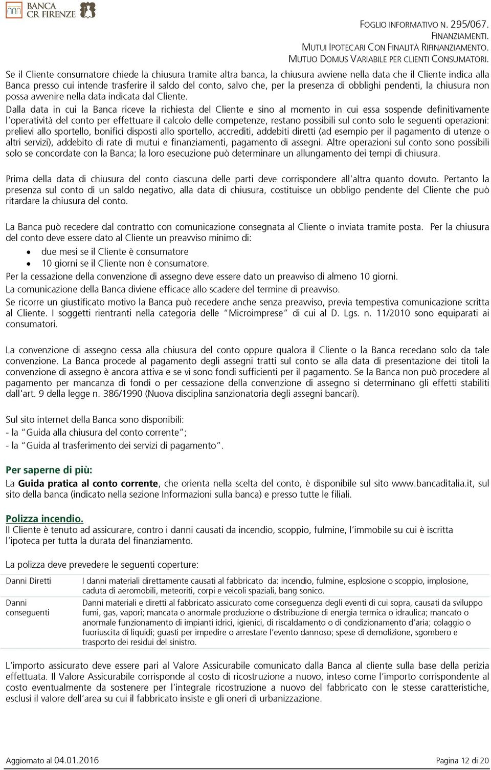 Dalla data in cui la Banca riceve la richiesta del Cliente e sino al momento in cui essa sospende definitivamente l operatività del conto per effettuare il calcolo delle competenze, restano possibili