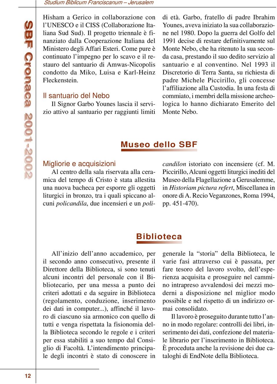 Come pure è continuato l impegno per lo scavo e il restauro del santuario di Amwas-Nicopolis condotto da Miko, Luisa e Karl-Heinz Fleckenstein.