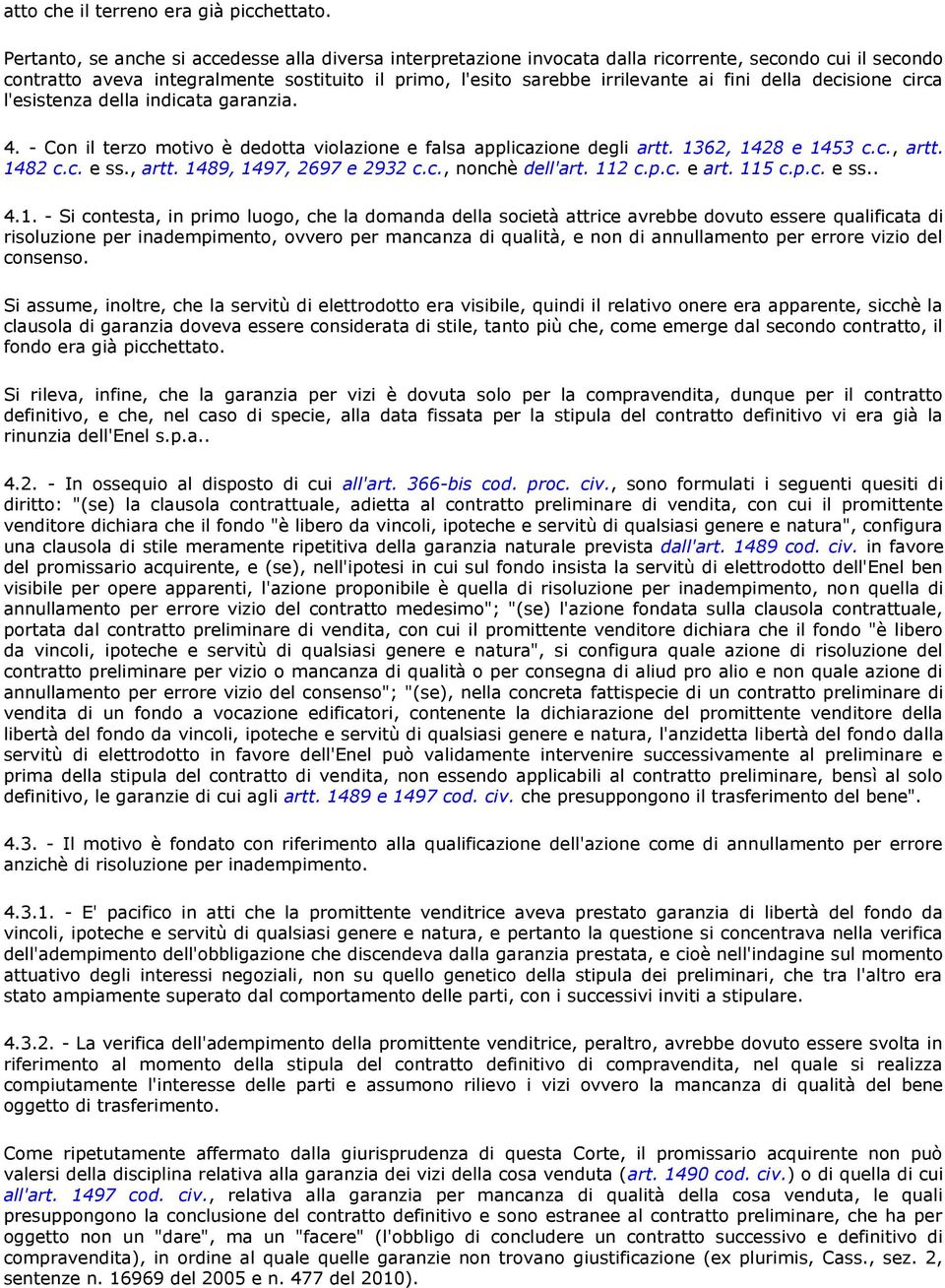 della decisione circa l'esistenza della indicata garanzia. 4. - Con il terzo motivo è dedotta violazione e falsa applicazione degli artt. 1362, 1428 e 1453 c.c., artt. 1482 c.c. e ss., artt. 1489, 1497, 2697 e 2932 c.