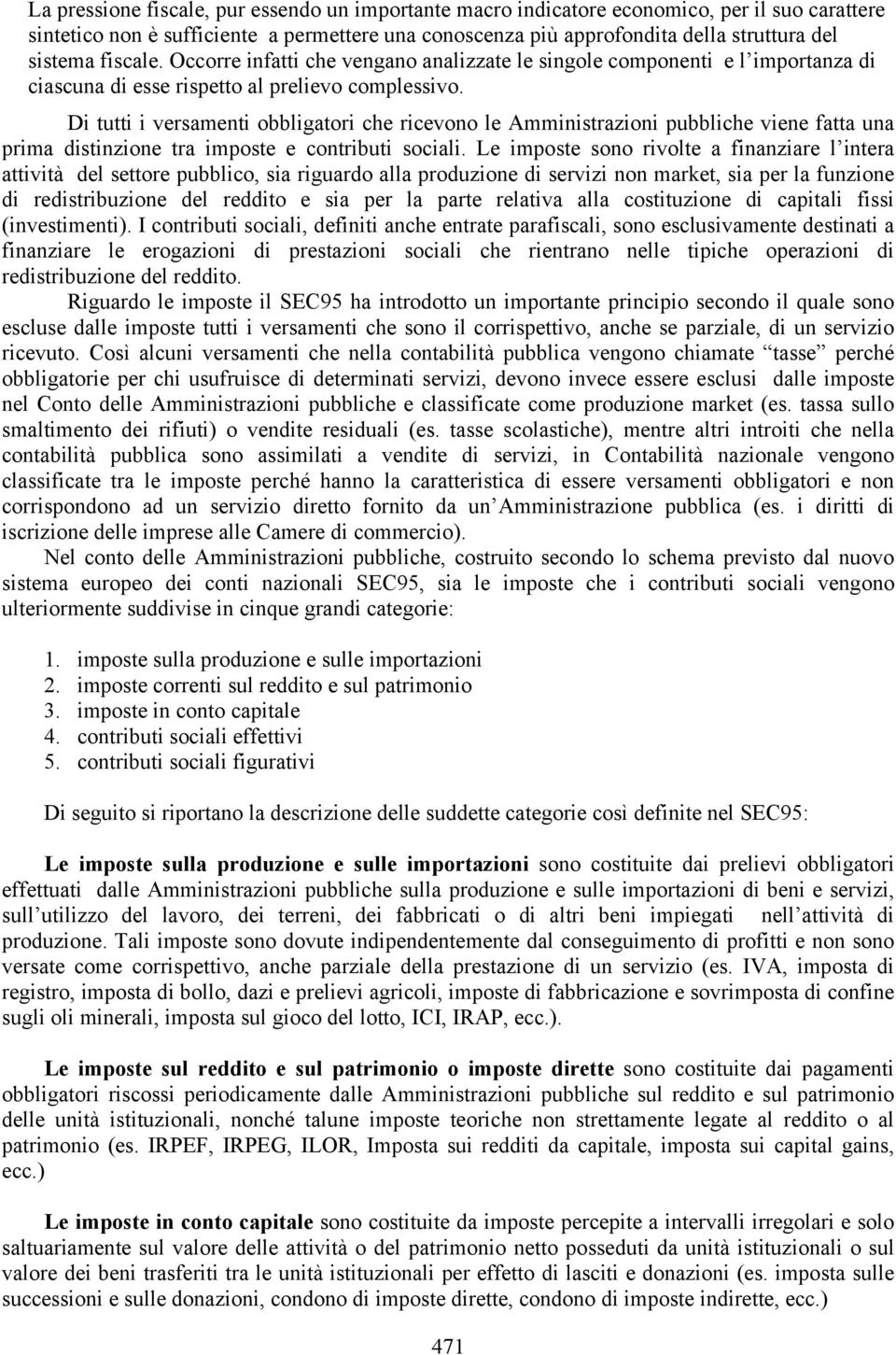 Di tutti i versamenti obbligatori che ricevono le Amministrazioni pubbliche viene fatta una prima distinzione tra imposte e contributi sociali.