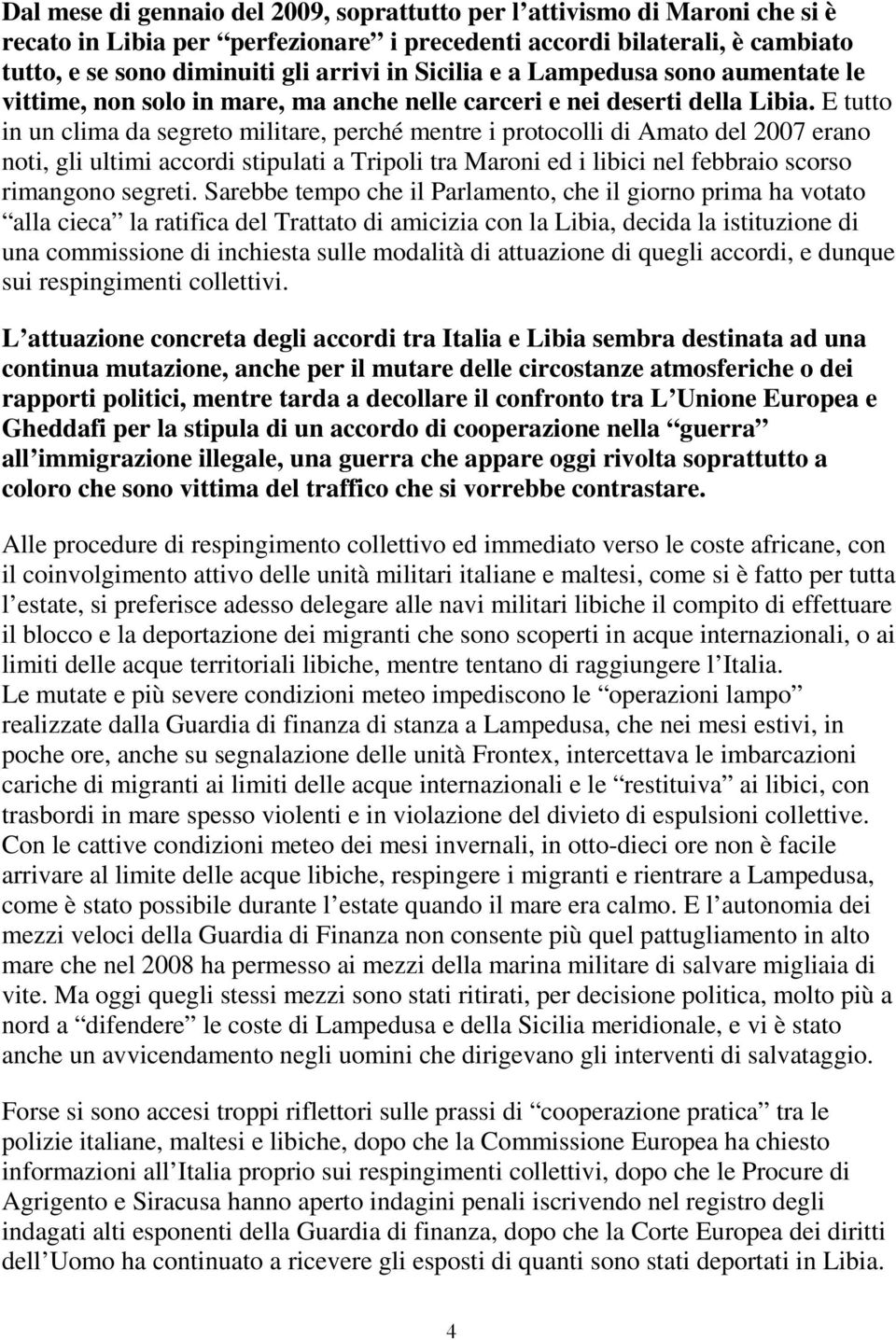 E tutto in un clima da segreto militare, perché mentre i protocolli di Amato del 2007 erano noti, gli ultimi accordi stipulati a Tripoli tra Maroni ed i libici nel febbraio scorso rimangono segreti.