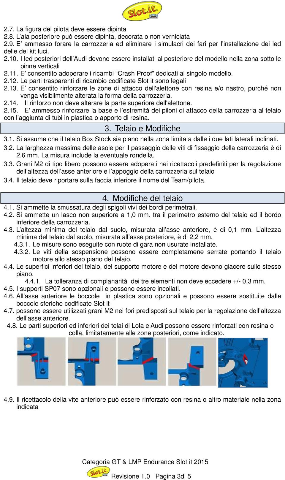 I led posteriori dell Audi devono essere installati al posteriore del modello nella zona sotto le pinne verticali 2.11. E consentito adoperare i ricambi Crash Proof dedicati al singolo modello. 2.12.