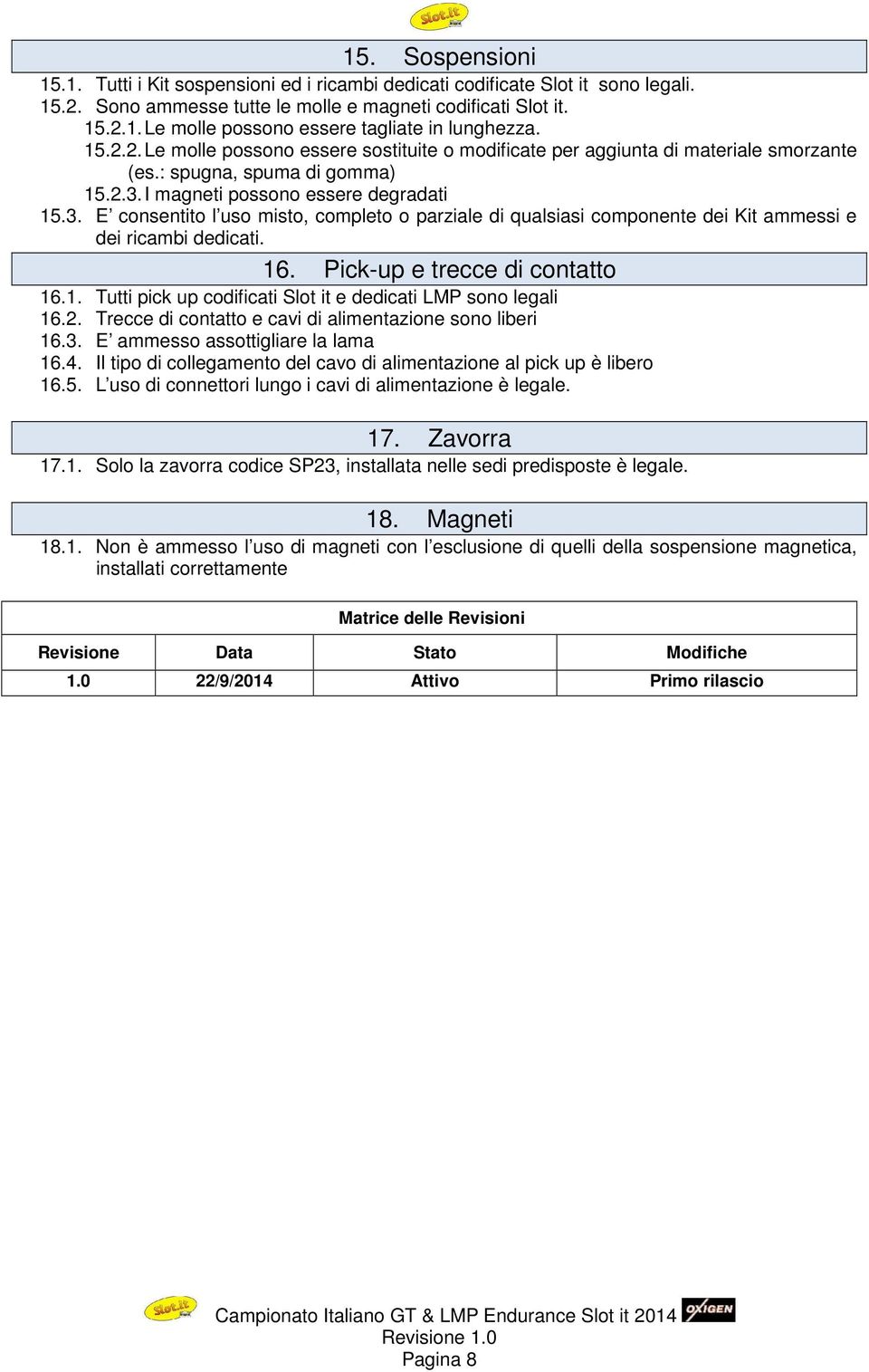 I magneti possono essere degradati 15.3. E consentito l uso misto, completo o parziale di qualsiasi componente dei Kit ammessi e dei ricambi dedicati. 16. Pick-up e trecce di contatto 16.1. Tutti pick up codificati Slot it e dedicati LMP sono legali 16.