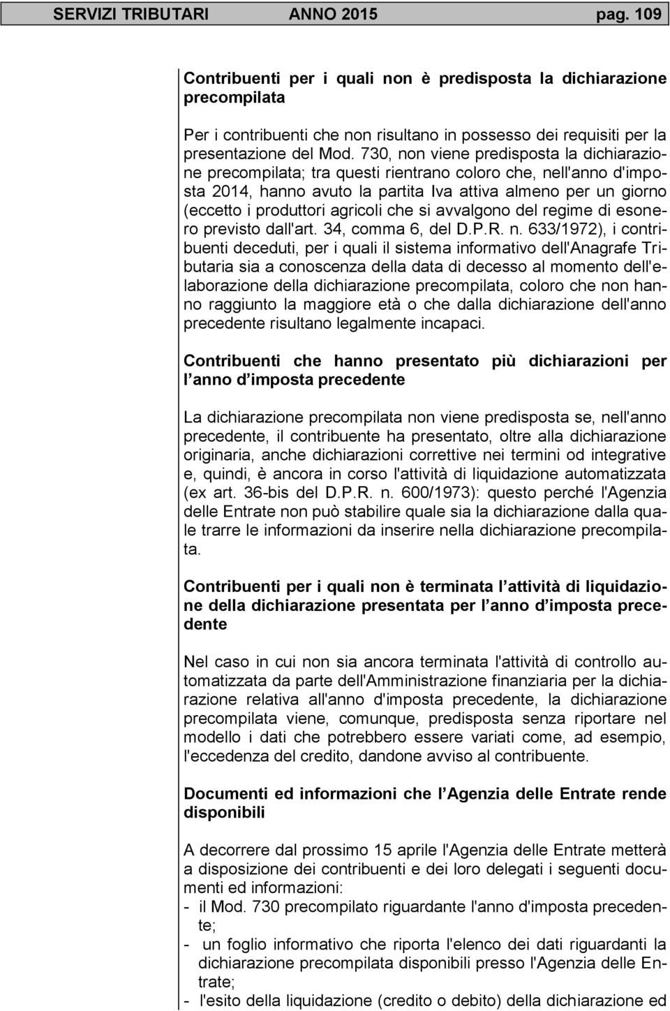 730, non viene predisposta la dichiarazione precompilata; tra questi rientrano coloro che, nell'anno d'imposta 2014, hanno avuto la partita Iva attiva almeno per un giorno (eccetto i produttori