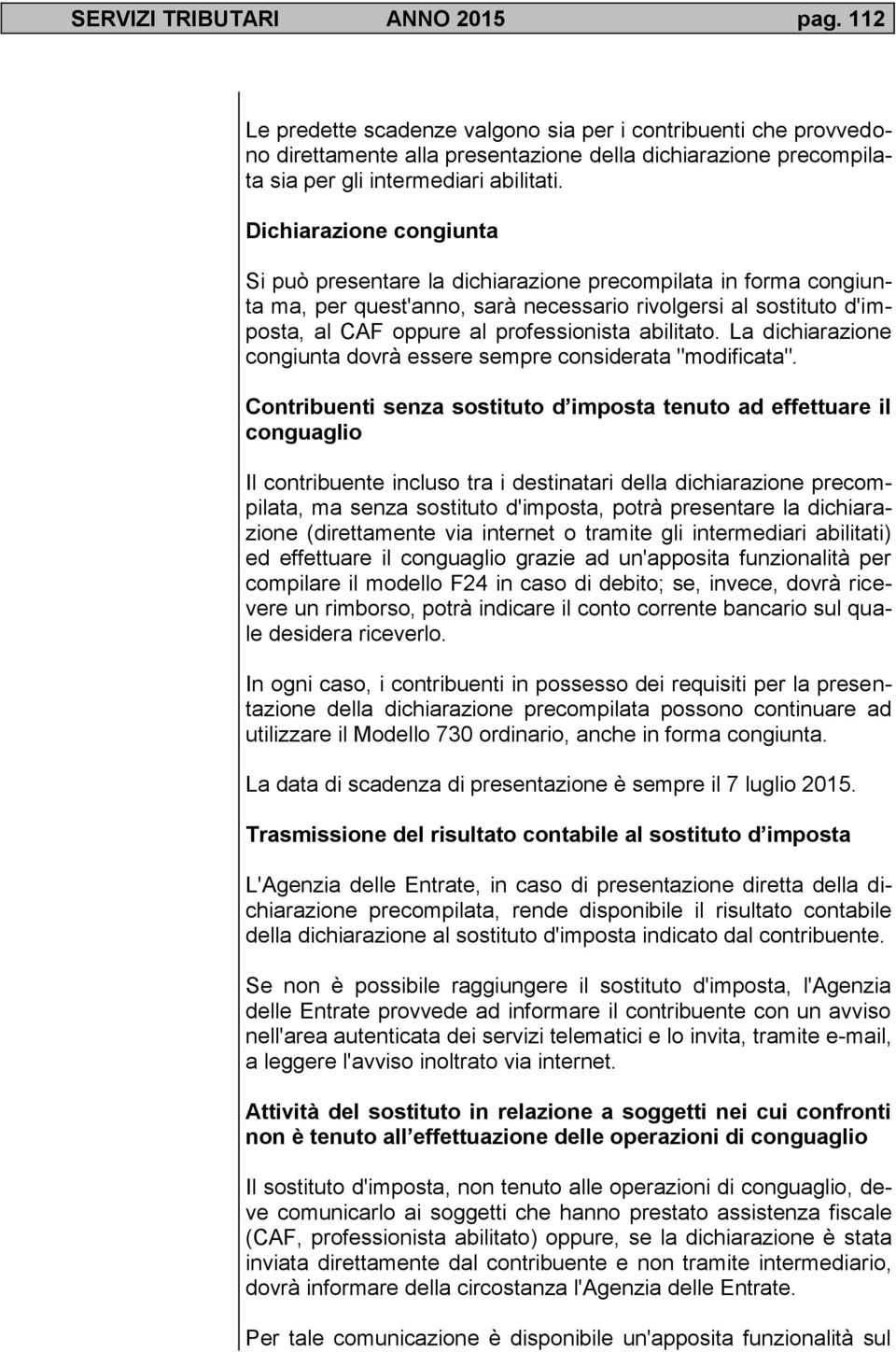 Dichiarazione congiunta Si può presentare la dichiarazione precompilata in forma congiunta ma, per quest'anno, sarà necessario rivolgersi al sostituto d'imposta, al CAF oppure al professionista