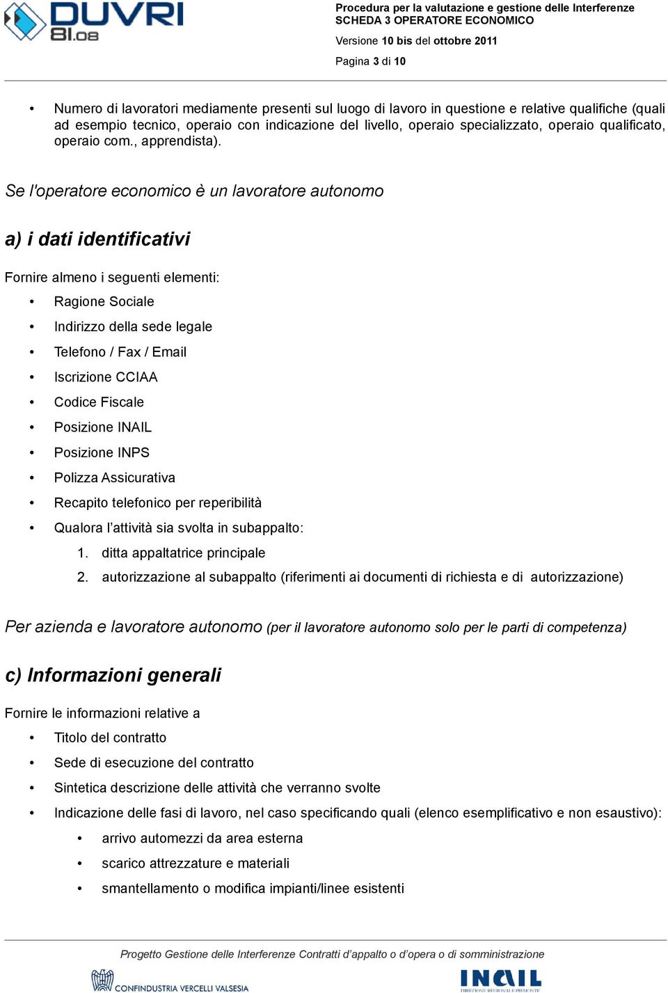 Se l'operatore economico è un lavoratore autonomo a) i dati identificativi Fornire almeno i seguenti elementi: Ragione Sociale Indirizzo della sede legale Telefono / Fax / Email Iscrizione CCIAA