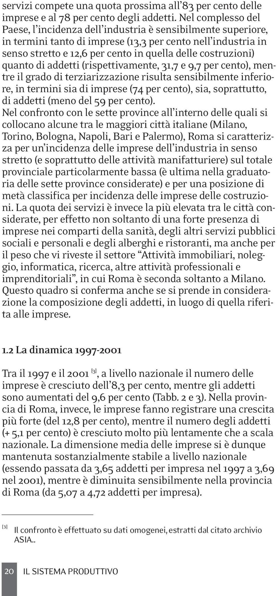 costruzioni) quanto di addetti (rispettivamente, 31,7 e 9,7 per cento), mentre il grado di terziarizzazione risulta sensibilmente inferiore, in termini sia di imprese (74 per cento), sia,