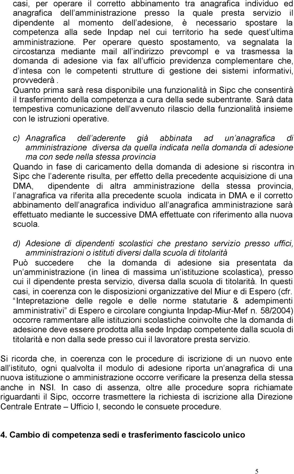 Per operare questo spostamento, va segnalata la circostanza mediante mail all indirizzo prevcompl e va trasmessa la domanda di adesione via fax all ufficio previdenza complementare che, d intesa con