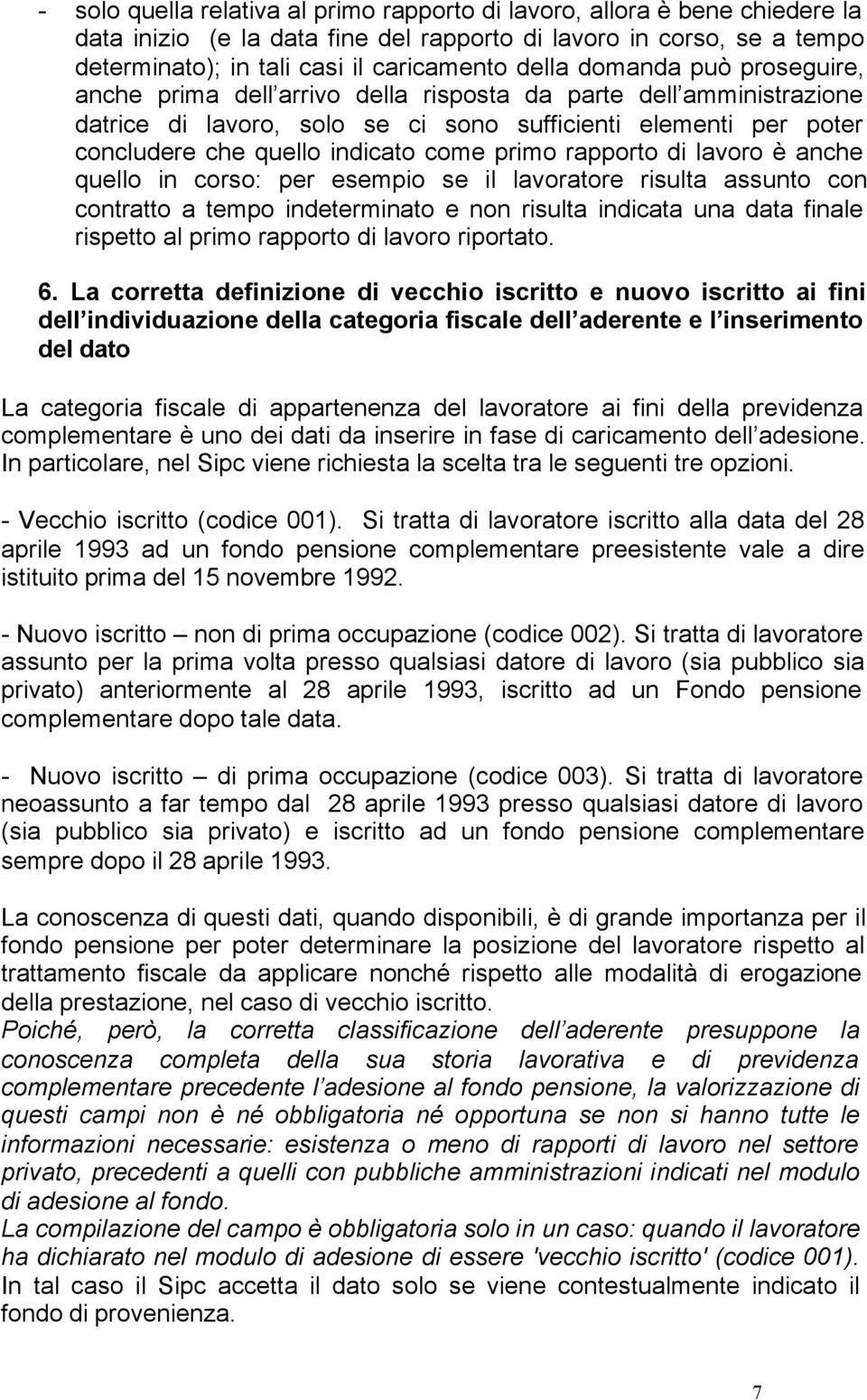 primo rapporto di lavoro è anche quello in corso: per esempio se il lavoratore risulta assunto con contratto a tempo indeterminato e non risulta indicata una data finale rispetto al primo rapporto di