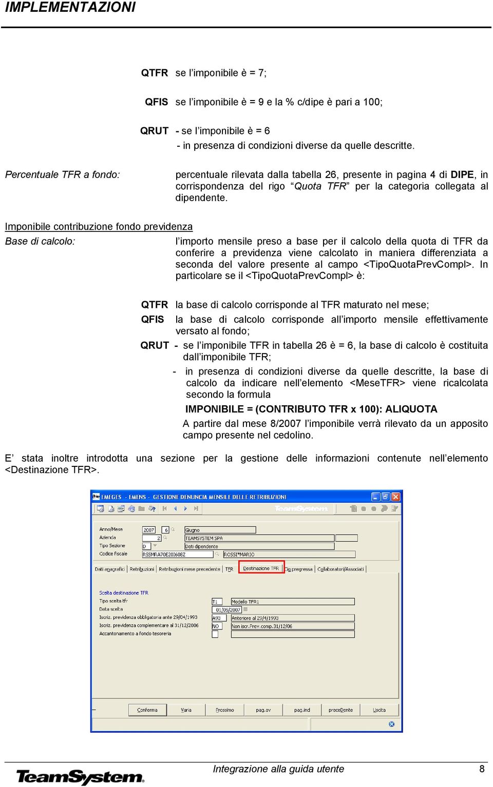 Imponibile contribuzione fondo previdenza Base di calcolo: l importo mensile preso a base per il calcolo della quota di TFR da conferire a previdenza viene calcolato in maniera differenziata a