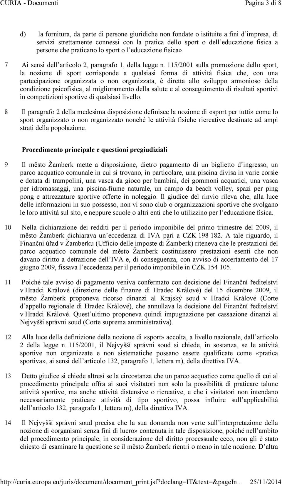 115/2001 sulla promozione dello sport, la nozione di sport corrisponde a qualsiasi forma di attività fisica che, con una partecipazione organizzata o non organizzata, è diretta allo sviluppo