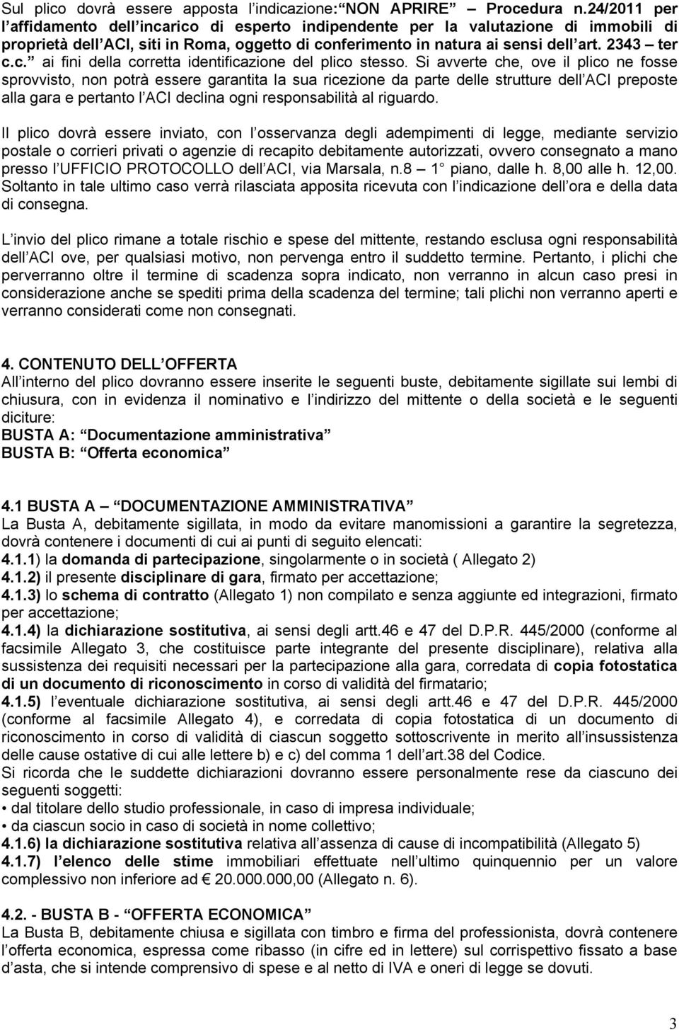 Si avverte che, ove il plico ne fosse sprovvisto, non potrà essere garantita la sua ricezione da parte delle strutture dell ACI preposte alla gara e pertanto l ACI declina ogni responsabilità al